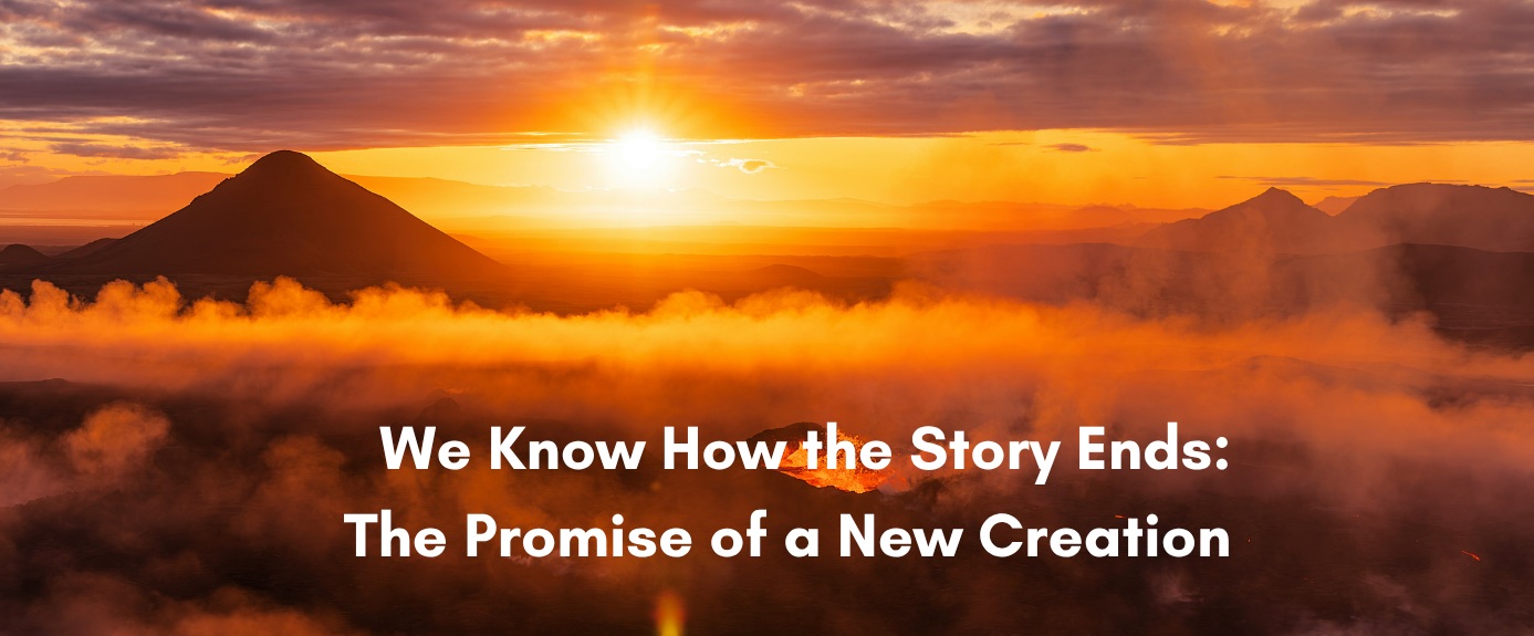 An aerial landscape of a dramatic, glowing sunrise over volcanic mountains covered in mist and smoke, overlayed with the text "We Know How the Story Ends: The Promise of a New Creation" in bold white lettering.