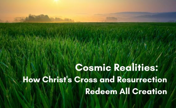 Dewy green field at sunrise with a glowing horizon, titled "Cosmic Realities: How Christ's Cross and Resurrection Redeem All Creation"
