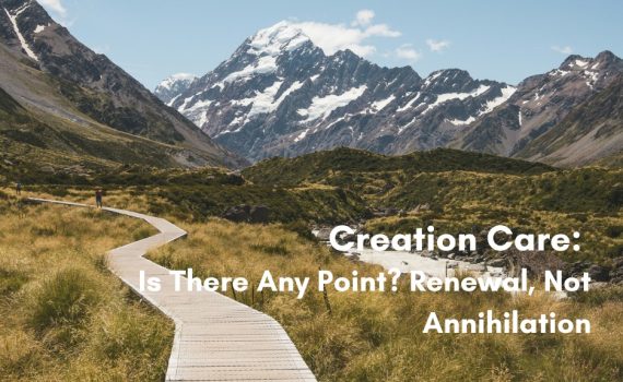 A wooden boardwalk trail winds through a green valley toward snow-capped mountains, with text overlay reading 'Creation Care: Is There Any Point? Renewal, Not Annihilation